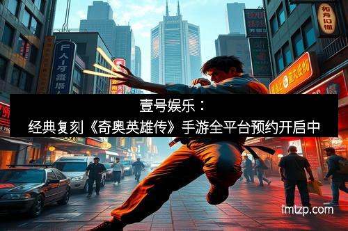 壹号娱乐：经典复刻《奇奥英雄传》手游全平台预约开启中